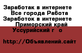 Заработак в интернете   - Все города Работа » Заработок в интернете   . Приморский край,Уссурийский г. о. 